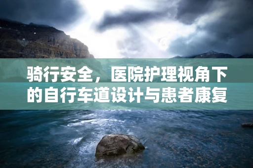 骑行安全，医院护理视角下的自行车道设计与患者康复