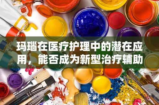 玛瑙在医疗护理中的潜在应用，能否成为新型治疗辅助工具？
