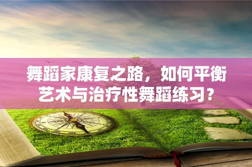 舞蹈家康复之路，如何平衡艺术与治疗性舞蹈练习？