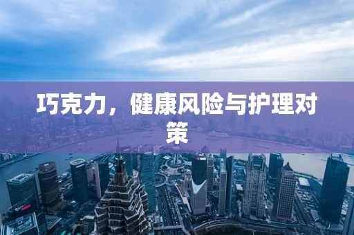 巧克力，健康风险与护理对策