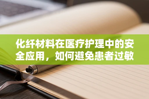 化纤材料在医疗护理中的安全应用，如何避免患者过敏反应？