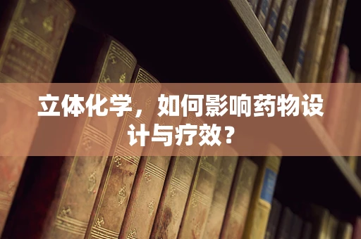 立体化学，如何影响药物设计与疗效？