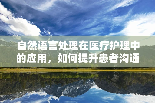 自然语言处理在医疗护理中的应用，如何提升患者沟通效率？