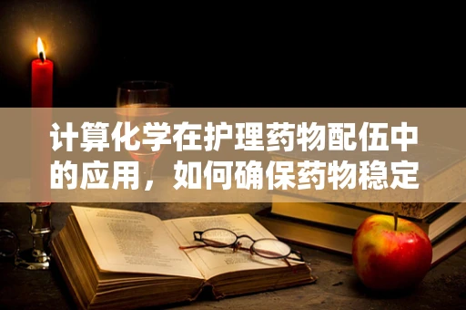 计算化学在护理药物配伍中的应用，如何确保药物稳定性和安全性？