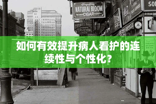 如何有效提升病人看护的连续性与个性化？