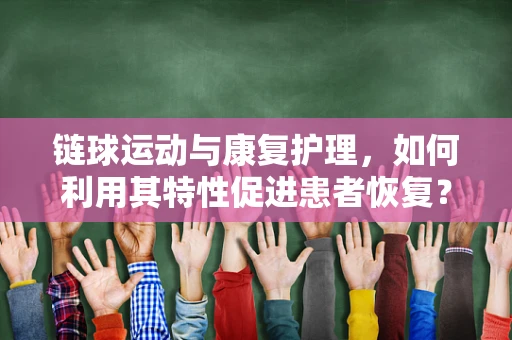链球运动与康复护理，如何利用其特性促进患者恢复？
