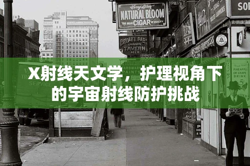 X射线天文学，护理视角下的宇宙射线防护挑战