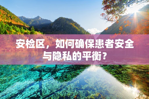 安检区，如何确保患者安全与隐私的平衡？