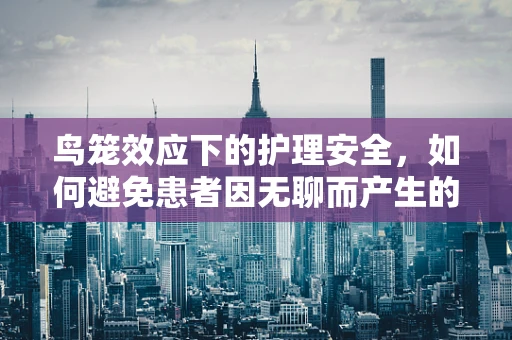 鸟笼效应下的护理安全，如何避免患者因无聊而产生的安全隐患？