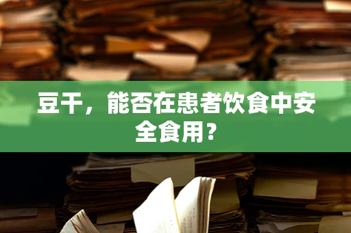 豆干，能否在患者饮食中安全食用？