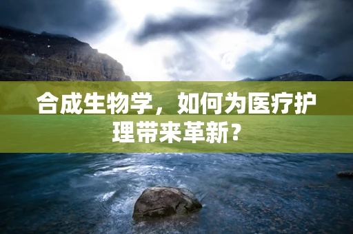 合成生物学，如何为医疗护理带来革新？