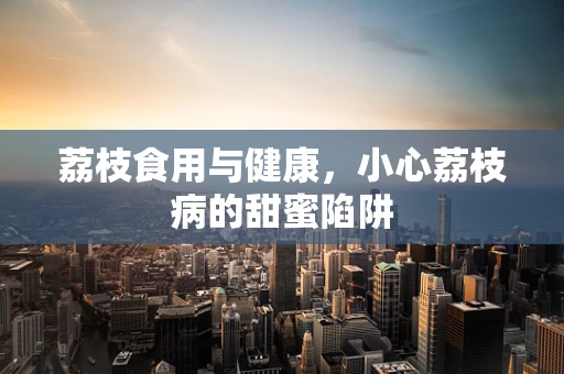荔枝食用与健康，小心荔枝病的甜蜜陷阱