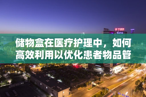 储物盒在医疗护理中，如何高效利用以优化患者物品管理？