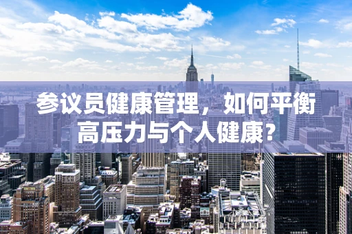 参议员健康管理，如何平衡高压力与个人健康？