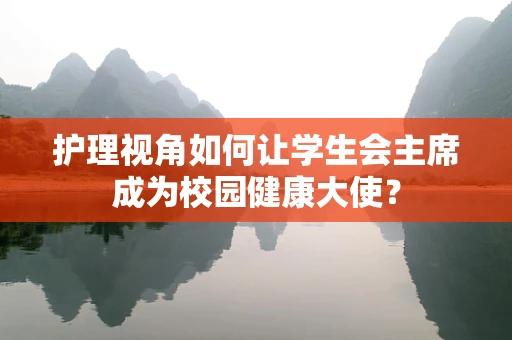 护理视角如何让学生会主席成为校园健康大使？
