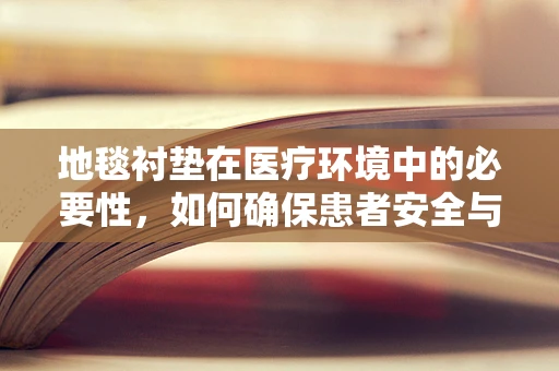 地毯衬垫在医疗环境中的必要性，如何确保患者安全与卫生？