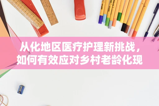 从化地区医疗护理新挑战，如何有效应对乡村老龄化现象？