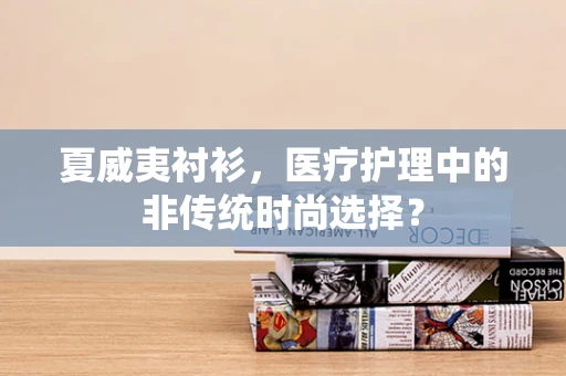 夏威夷衬衫，医疗护理中的非传统时尚选择？