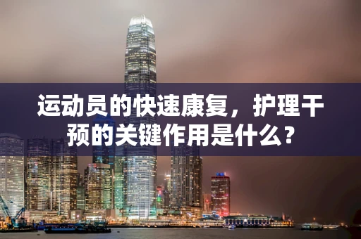 运动员的快速康复，护理干预的关键作用是什么？