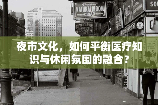 夜市文化，如何平衡医疗知识与休闲氛围的融合？