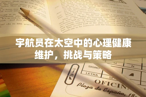 宇航员在太空中的心理健康维护，挑战与策略