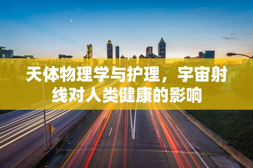 天体物理学与护理，宇宙射线对人类健康的影响