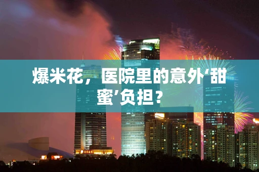 爆米花，医院里的意外‘甜蜜’负担？