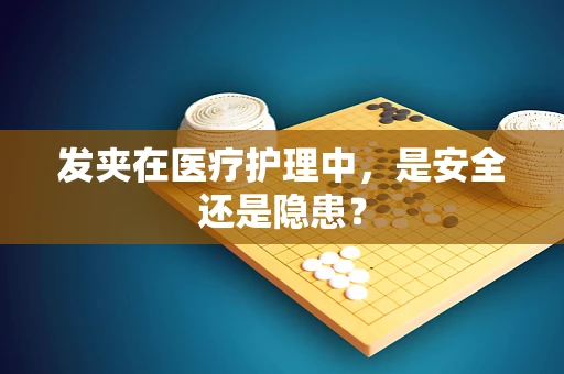 发夹在医疗护理中，是安全还是隐患？