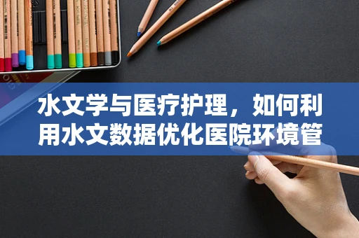 水文学与医疗护理，如何利用水文数据优化医院环境管理？