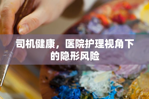 司机健康，医院护理视角下的隐形风险