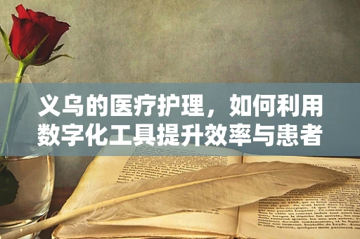 义乌的医疗护理，如何利用数字化工具提升效率与患者体验？