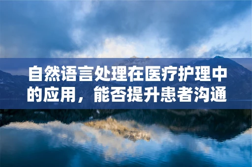 自然语言处理在医疗护理中的应用，能否提升患者沟通体验？