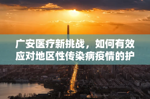 广安医疗新挑战，如何有效应对地区性传染病疫情的护理策略？