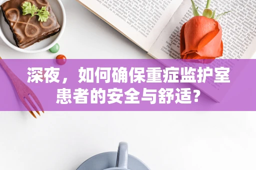 深夜，如何确保重症监护室患者的安全与舒适？