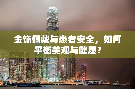 金饰佩戴与患者安全，如何平衡美观与健康？