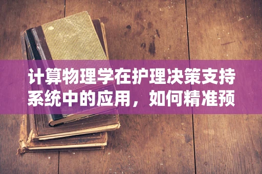 计算物理学在护理决策支持系统中的应用，如何精准预测患者康复周期？