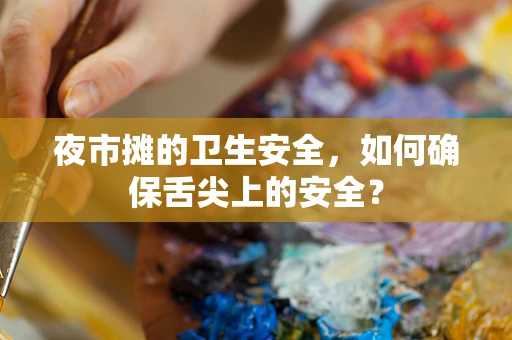夜市摊的卫生安全，如何确保舌尖上的安全？