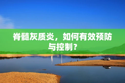 脊髓灰质炎，如何有效预防与控制？