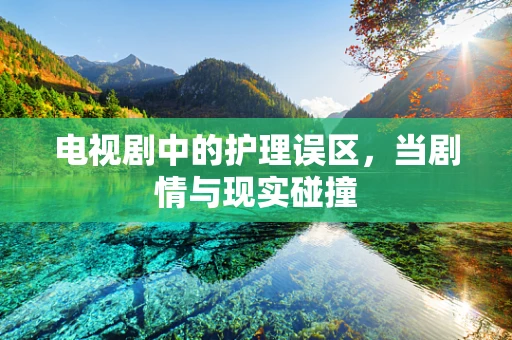 电视剧中的护理误区，当剧情与现实碰撞