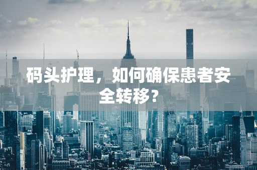 码头护理，如何确保患者安全转移？