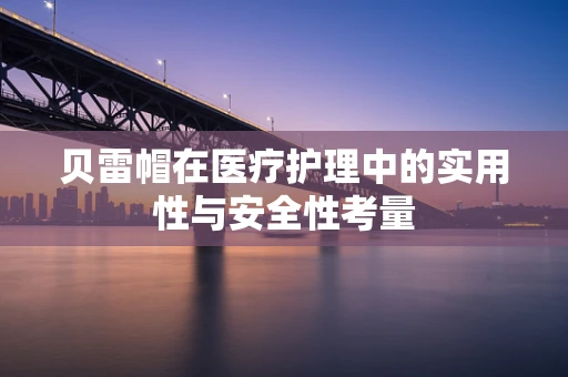 贝雷帽在医疗护理中的实用性与安全性考量