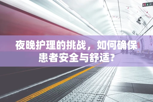 夜晚护理的挑战，如何确保患者安全与舒适？