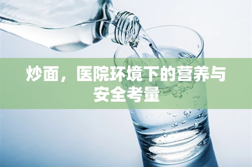 炒面，医院环境下的营养与安全考量