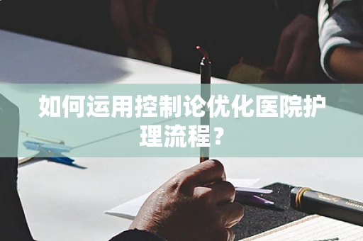 如何运用控制论优化医院护理流程？