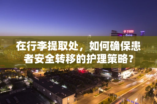 在行李提取处，如何确保患者安全转移的护理策略？