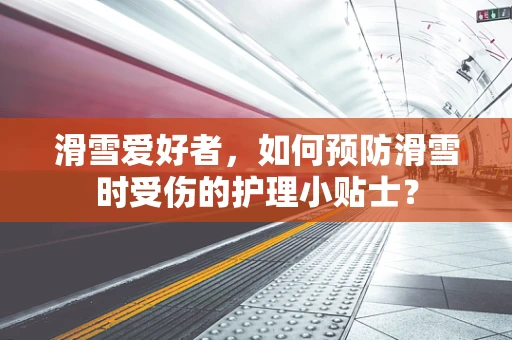滑雪爱好者，如何预防滑雪时受伤的护理小贴士？