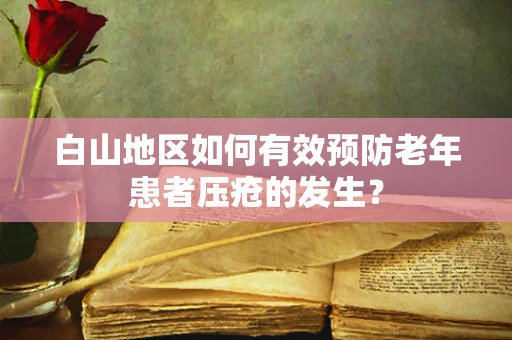 白山地区如何有效预防老年患者压疮的发生？