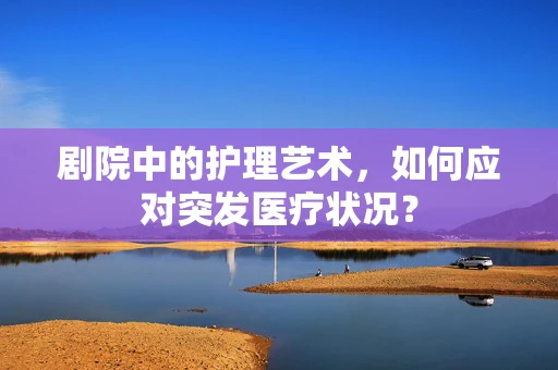 剧院中的护理艺术，如何应对突发医疗状况？