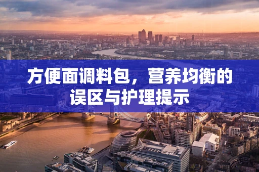 方便面调料包，营养均衡的误区与护理提示