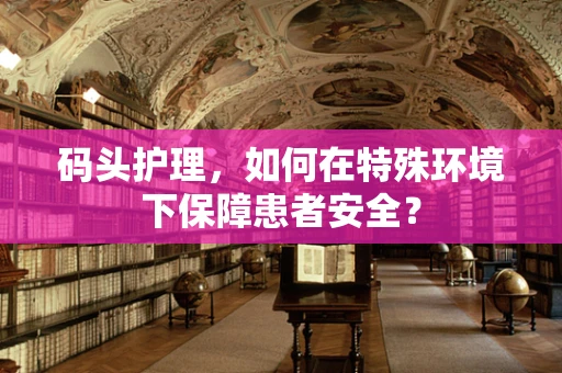 码头护理，如何在特殊环境下保障患者安全？